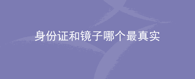 身份证和镜子哪个最真实
