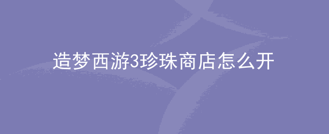 造梦西游3珍珠商店怎么开