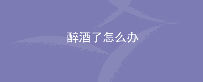 醉酒了怎么办