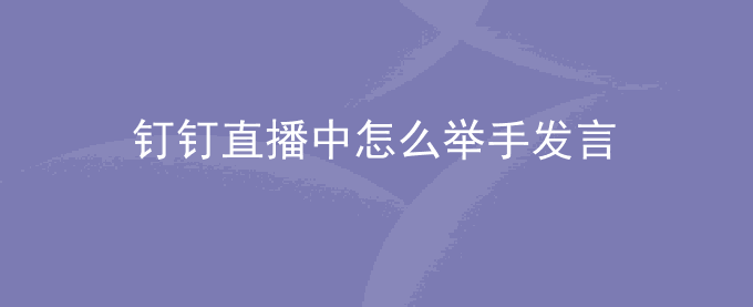 钉钉直播中怎么举手发言