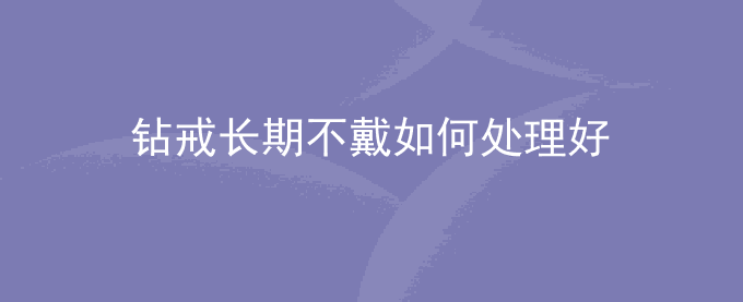钻戒长期不戴如何处理好