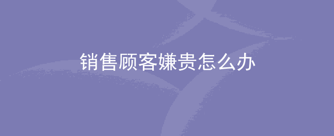销售顾客嫌贵怎么办