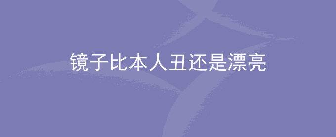 镜子比本人丑还是漂亮