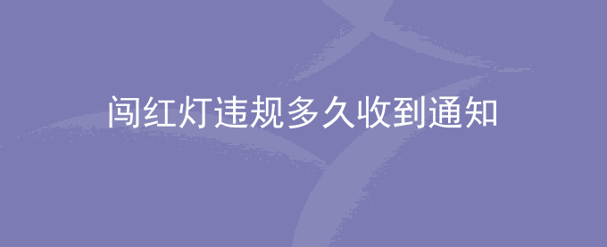 闯红灯违规一般多长时间收到通知？