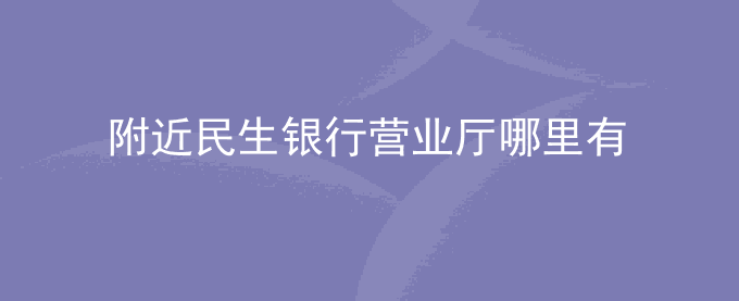 附近民生银行营业厅哪里有