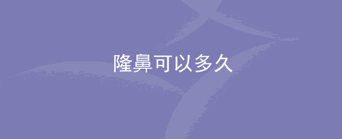 隆鼻可以多久