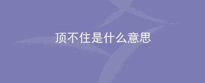 顶不住是什么意思？顶不住了啥意思