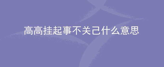 高高挂起事不关己什么意思
