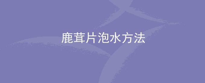 鹿茸片泡水方法