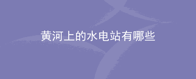 黄河上的水电站有哪些