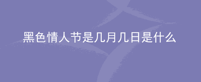 黑色情人节是几月几日是什么意思