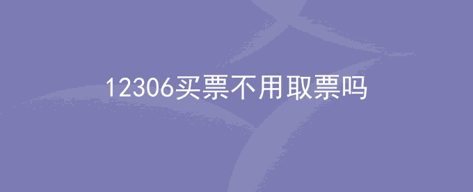 12306买票不用取票吗