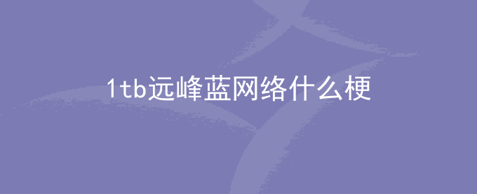 1tb远峰蓝网络什么梗