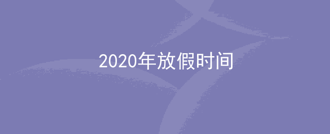 2020年放假时间安排_2020放假安排时间表（有调休）	