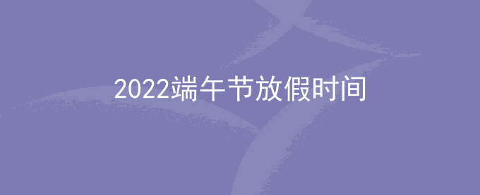 2022端午节放几天假_2022端午节放假安排时间