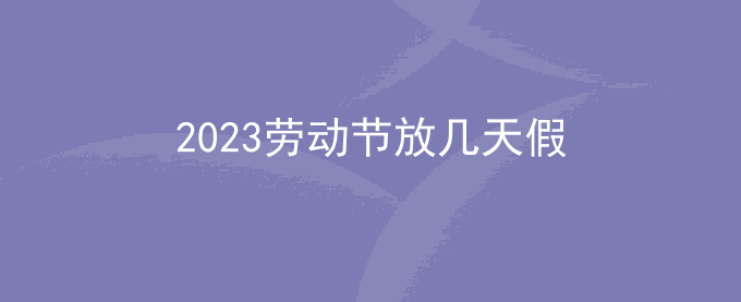 2023劳动节放几天假_2023劳动节法定放假时间安排