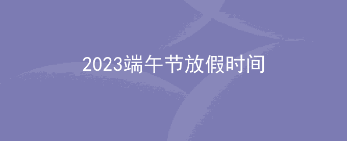 2023端午节放几天假_2023端午节放假安排时间