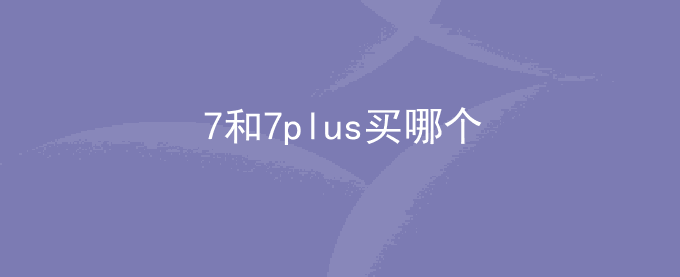 7和7plus买哪个