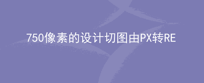 750像素的设计切图由PX转REM计算方法代码