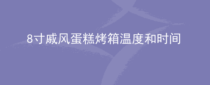 8寸戚风蛋糕烤箱温度和时间