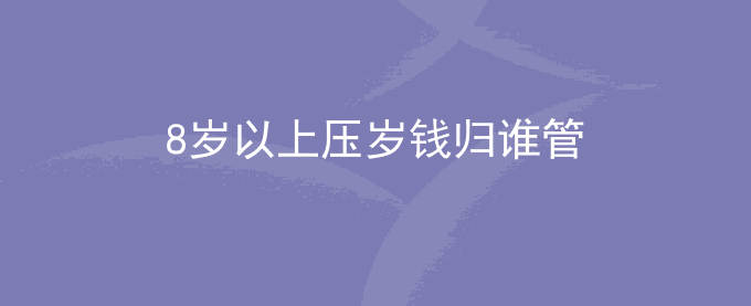 8岁以上压岁钱归谁管
