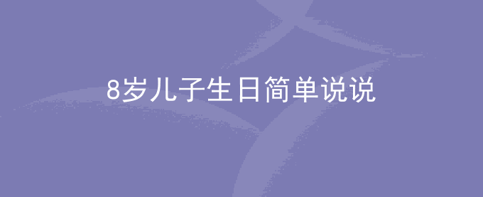 8岁儿子生日简单说说