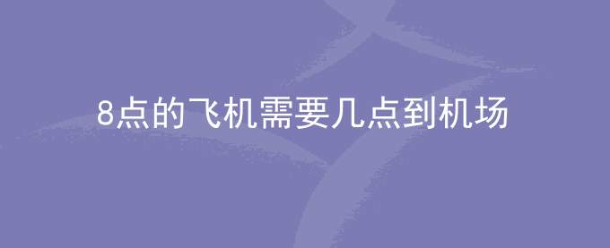 8点的飞机需要几点到机场