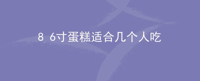 8+6寸蛋糕适合几个人吃