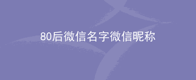 80后微信名字微信昵称