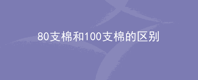 80支棉和100支棉的区别