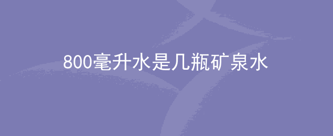 800毫升水是几瓶矿泉水