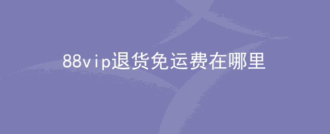 88vip退货免运费在哪里