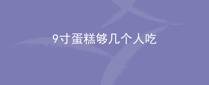 9寸蛋糕够几个人吃