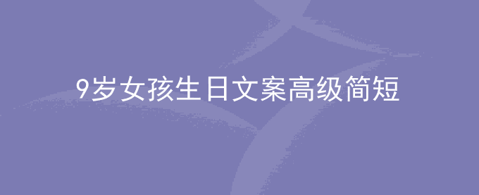 9岁女孩生日文案高级简短