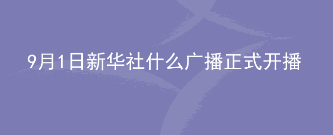 9月1日新华社什么广播正式开播