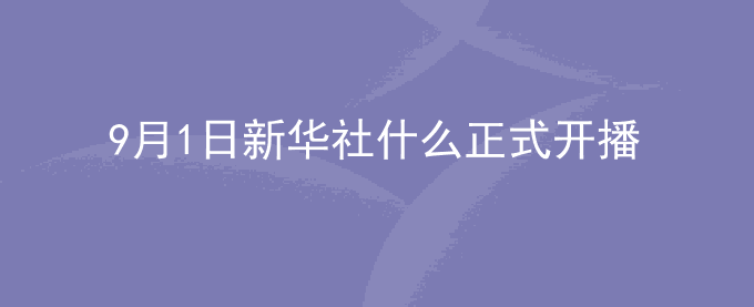 9月1日新华社什么正式开播