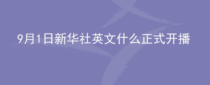 9月1日新华社英文什么正式开播