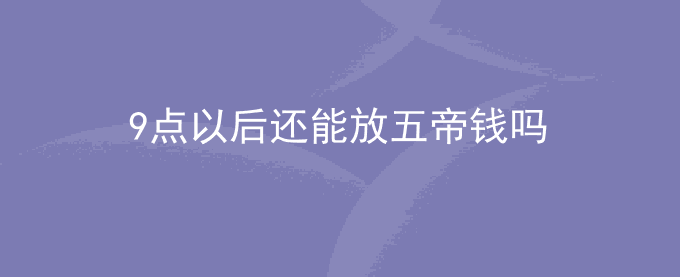 9点以后还能放五帝钱吗