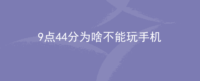 9点44分为啥不能玩手机