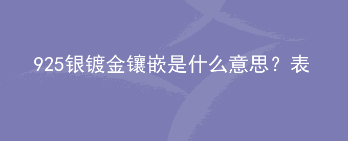 925银镀金镶嵌是什么意思？表示什么？