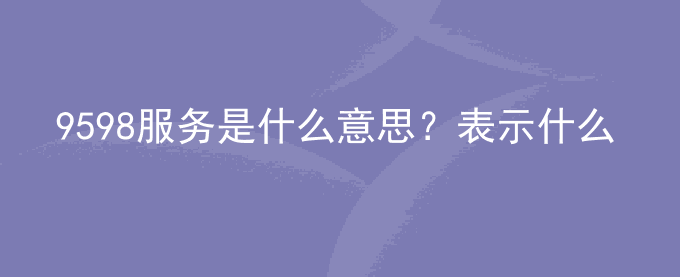 9598服务是什么意思？表示什么？