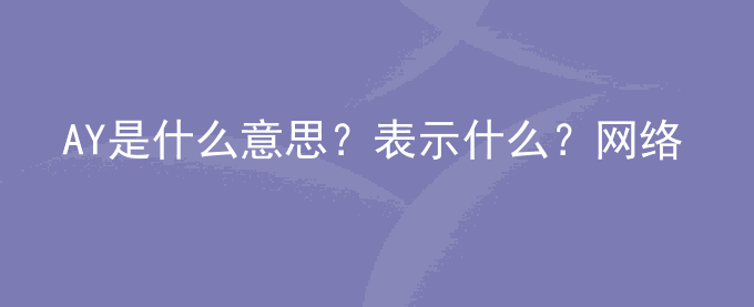 AY是什么意思？表示什么？网络用语