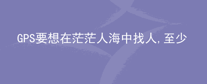GPS要想在茫茫人海中找人,至少同时需几个观测卫星定位?