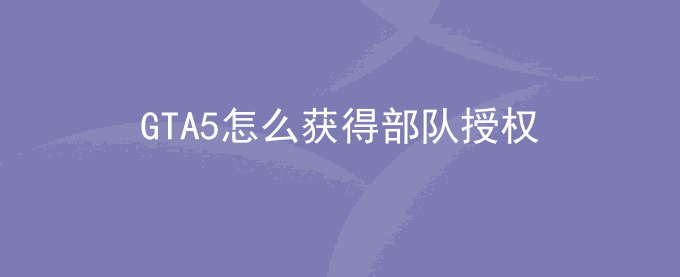 GTA5怎么获得部队授权