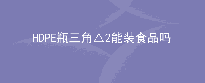 HDPE瓶三角△2能装食品吗