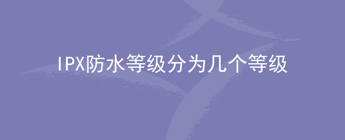 IPX防水等级分为几个等级