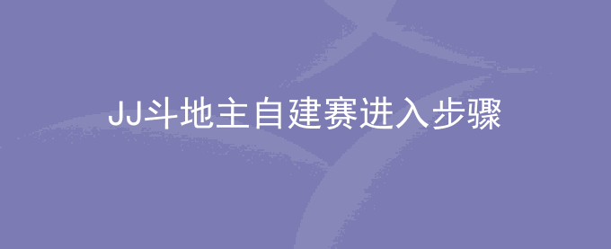 JJ斗地主自建赛进入步骤