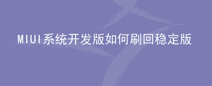 MIUI系统开发版如何刷回稳定版