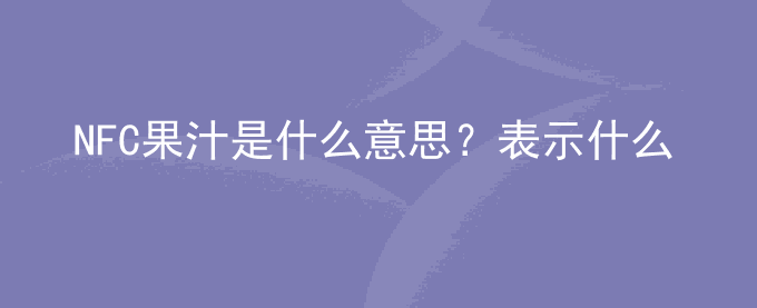 NFC果汁是什么意思？表示什么？