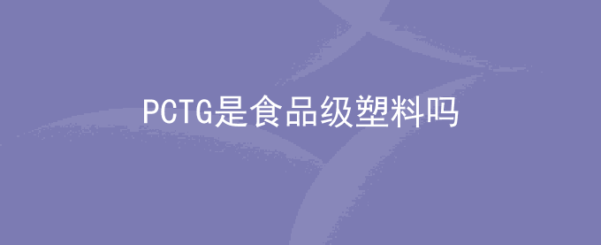 PCTG是食品级塑料吗